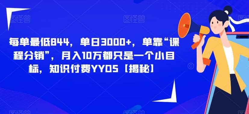每单最低844，单日3000+，单靠“课程分销”，月入10万都只是一个小目标，知识付费YYDS【揭秘】创客之家-网创项目资源站-副业项目-创业项目-搞钱项目创客之家