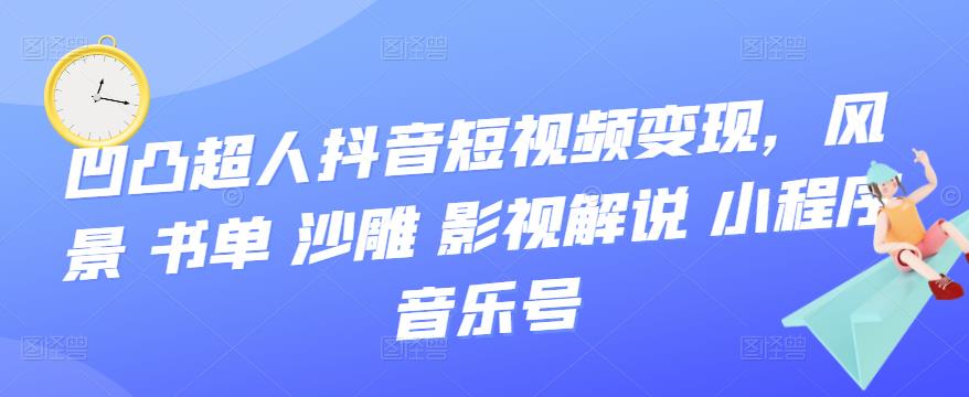 抖音短视频变现，风景 书单 沙雕 影视 解说 小程序 音乐号创客之家-网创项目资源站-副业项目-创业项目-搞钱项目创客之家