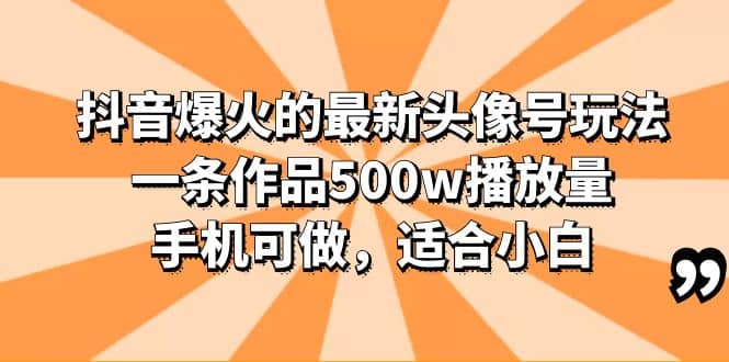 抖音爆火的最新头像号玩法，一条作品500w播放量，手机可做，适合小白创客之家-网创项目资源站-副业项目-创业项目-搞钱项目创客之家