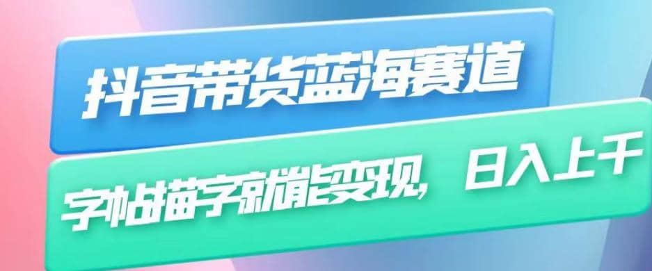 抖音带货蓝海赛道，无需真人出镜，字帖描字就能变现，日入上千（附带全套教程）创客之家-网创项目资源站-副业项目-创业项目-搞钱项目创客之家