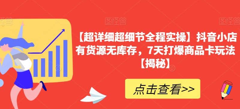 【超详细超细节全程实操】抖音小店有货源无库存，7天打爆商品卡玩法【揭秘】创客之家-网创项目资源站-副业项目-创业项目-搞钱项目创客之家