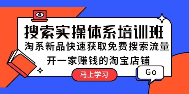 搜索实操体系培训班：淘系新品快速获取免费搜索流量 开一家赚钱的淘宝店铺创客之家-网创项目资源站-副业项目-创业项目-搞钱项目创客之家
