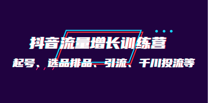 月销1.6亿实操团队·抖音流量增长训练营：起号、选品排品、引流 千川投流等创客之家-网创项目资源站-副业项目-创业项目-搞钱项目创客之家