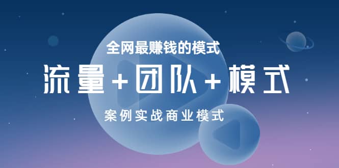 全网最赚钱的模式《流量+团队+模式》案例实战商业模式创客之家-网创项目资源站-副业项目-创业项目-搞钱项目创客之家