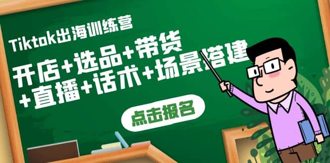 Tiktok出海训练营：开店+选品+带货+直播+话术+场景搭建创客之家-网创项目资源站-副业项目-创业项目-搞钱项目创客之家