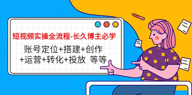 短视频实操全流程-长久博主必学：账号定位+搭建+创作+运营+转化+投放 等等创客之家-网创项目资源站-副业项目-创业项目-搞钱项目创客之家