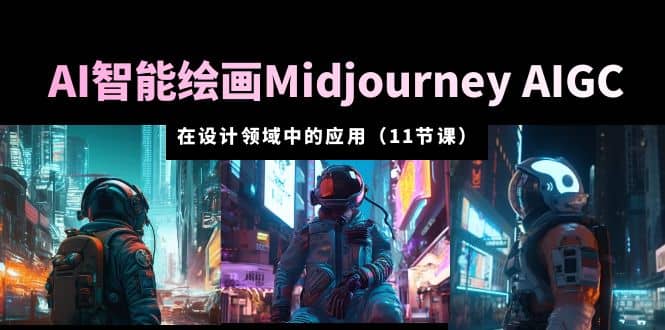 AI·智能绘画Midjourney AIGC 在设计领域中的应用 从入门到精通（11节课）创客之家-网创项目资源站-副业项目-创业项目-搞钱项目创客之家