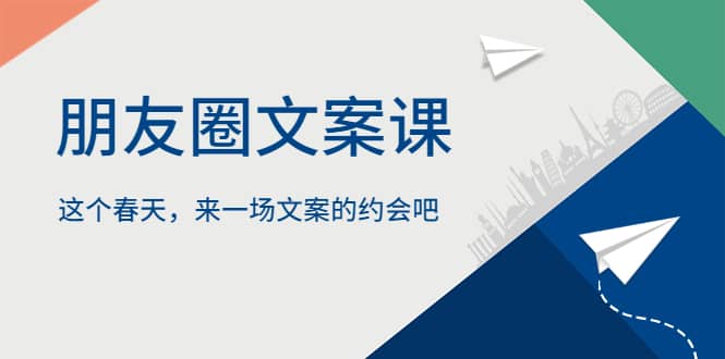朋友圈文案课，这个春天，来一场文案的约会吧创客之家-网创项目资源站-副业项目-创业项目-搞钱项目创客之家