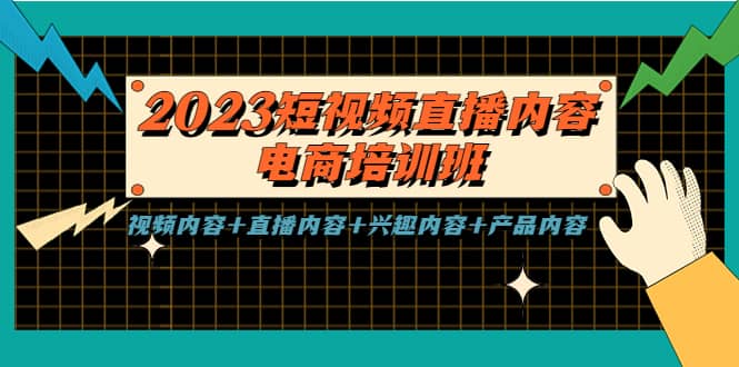 2023短视频直播内容·电商培训班，视频内容+直播内容+兴趣内容+产品内容创客之家-网创项目资源站-副业项目-创业项目-搞钱项目创客之家
