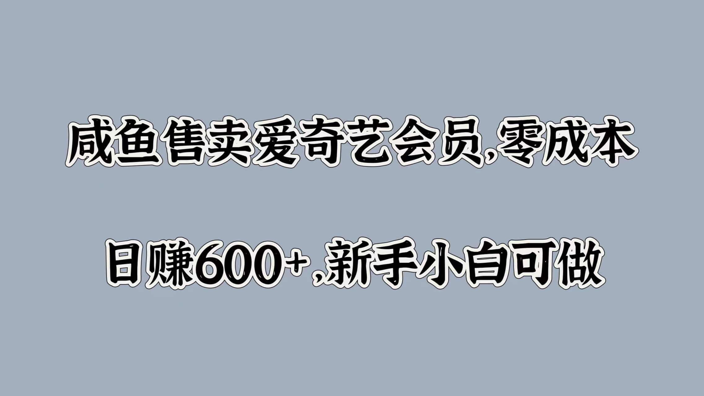 咸鱼售卖爱奇艺会员，零成本，日赚600+，新手小白可做创客之家-网创项目资源站-副业项目-创业项目-搞钱项目创客之家