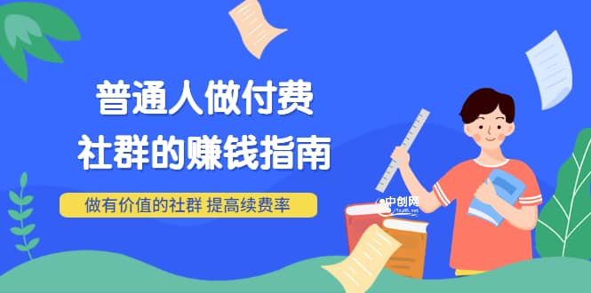 男儿国付费文章《普通人做付费社群的赚钱指南》做有价值的社群，提高续费率创客之家-网创项目资源站-副业项目-创业项目-搞钱项目创客之家