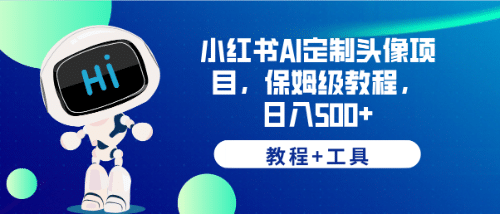 小红书AI定制头像项目，保姆级教程，日入500+【教程+工具】创客之家-网创项目资源站-副业项目-创业项目-搞钱项目创客之家