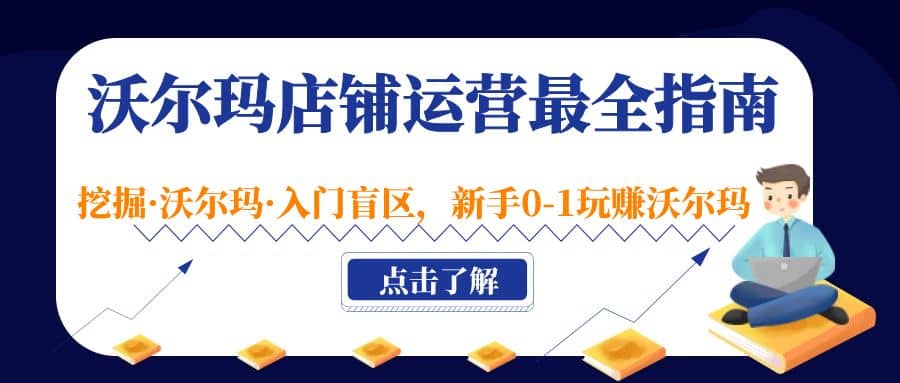 沃尔玛店铺·运营最全指南，挖掘·沃尔玛·入门盲区，新手0-1玩赚沃尔玛创客之家-网创项目资源站-副业项目-创业项目-搞钱项目创客之家