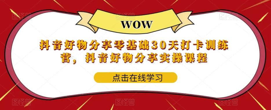 抖音好物分享0基础30天-打卡特训营，抖音好物分享实操课程创客之家-网创项目资源站-副业项目-创业项目-搞钱项目创客之家