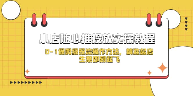 小店随心推投放实操教程，0-1保姆级投流操作方法，精准起店，生意即刻起飞创客之家-网创项目资源站-副业项目-创业项目-搞钱项目创客之家