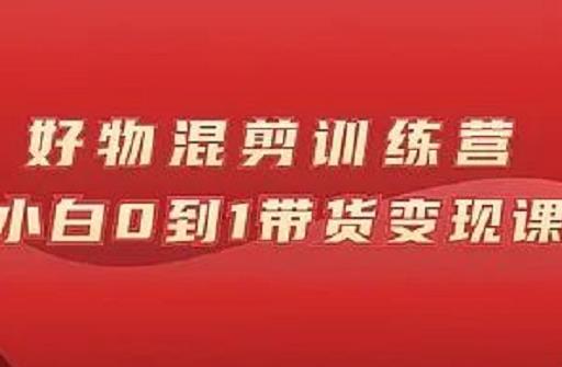 万三好物混剪训练营：小白0到1带货变现课创客之家-网创项目资源站-副业项目-创业项目-搞钱项目创客之家