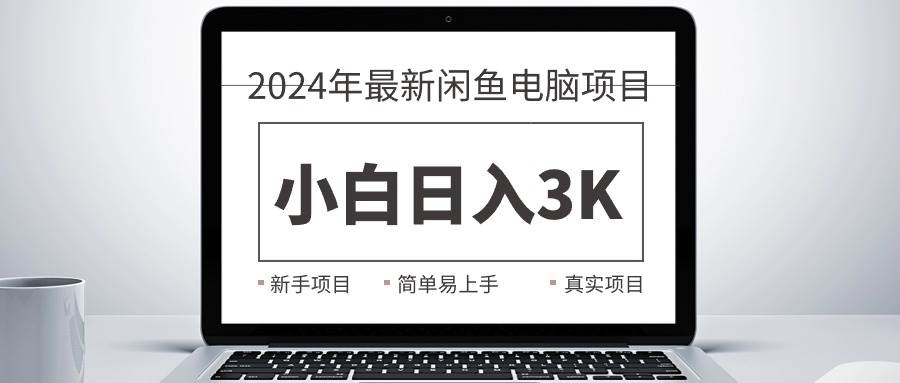 2024最新闲鱼卖电脑项目，新手小白日入3K+，最真实的项目教学创客之家-网创项目资源站-副业项目-创业项目-搞钱项目创客之家
