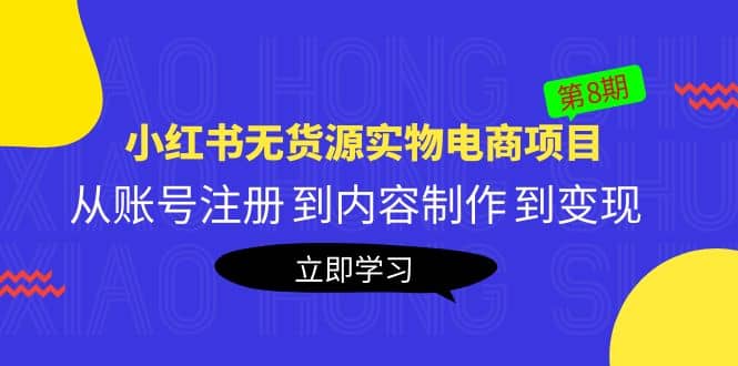 《小红书无货源实物电商项目》第8期：从账号注册 到内容制作 到变现创客之家-网创项目资源站-副业项目-创业项目-搞钱项目创客之家
