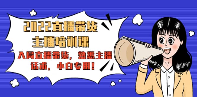 2022直播带货-主播培训课：入局直播带货，熟悉主播话术，小白专用创客之家-网创项目资源站-副业项目-创业项目-搞钱项目创客之家