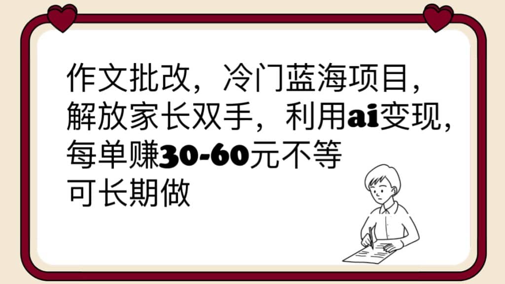 作文批改，冷门蓝海项目，解放家长双手，利用ai变现，每单赚30-60元不等创客之家-网创项目资源站-副业项目-创业项目-搞钱项目创客之家