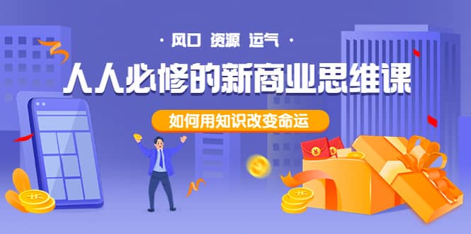 人人必修的新商业思维课：头部财经博主教您，如何用知识改变命运创客之家-网创项目资源站-副业项目-创业项目-搞钱项目创客之家