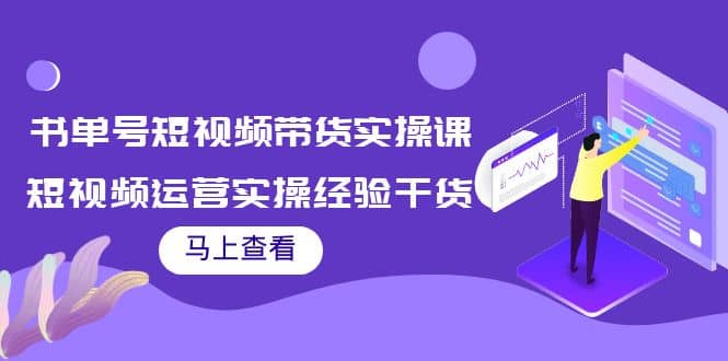 书单号短视频带货实操课：短视频运营实操经验干货分享创客之家-网创项目资源站-副业项目-创业项目-搞钱项目创客之家