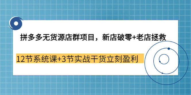 拼多多无货源店群项目，新店破零+老店拯救 12节系统课+3节实战干货立刻盈利创客之家-网创项目资源站-副业项目-创业项目-搞钱项目创客之家