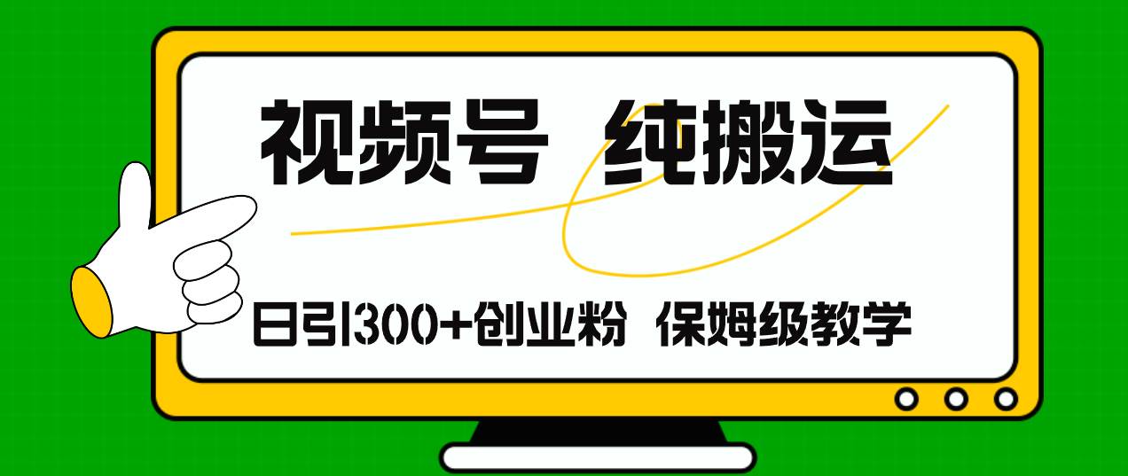 视频号纯搬运日引流300+创业粉，日入4000+创客之家-网创项目资源站-副业项目-创业项目-搞钱项目创客之家