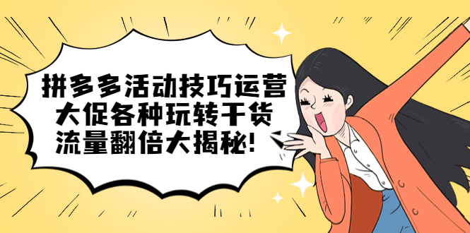 拼多多活动技巧运营：大促各种玩转干货，流量翻倍大揭秘创客之家-网创项目资源站-副业项目-创业项目-搞钱项目创客之家