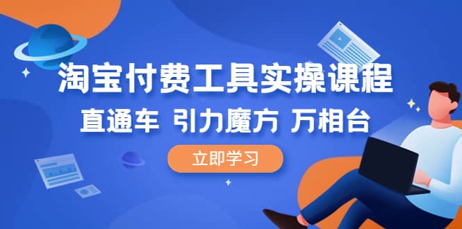 淘宝付费工具·实操课程，直通车-引力魔方-万相台（41节视频课）创客之家-网创项目资源站-副业项目-创业项目-搞钱项目创客之家