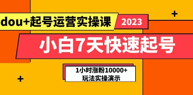 小白7天快速起号：dou+起号运营实操课，实战1小时涨粉10000+玩法演示创客之家-网创项目资源站-副业项目-创业项目-搞钱项目创客之家