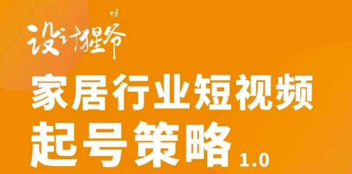 家居行业短视频起号策略，家居行业非主流短视频策略课价值4980元创客之家-网创项目资源站-副业项目-创业项目-搞钱项目创客之家