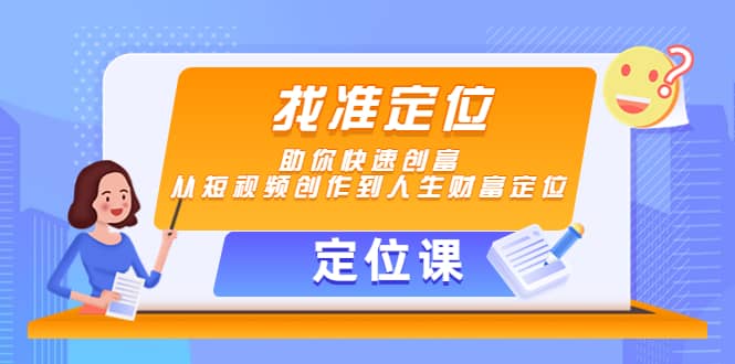 【定位课】找准定位，助你快速创富，从短视频创作到人生财富定位创客之家-网创项目资源站-副业项目-创业项目-搞钱项目创客之家