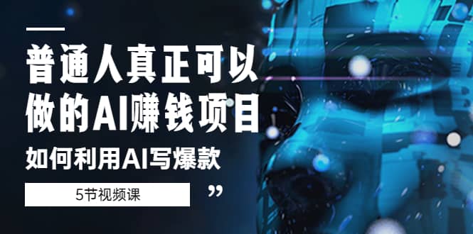 普通人真正可以做的AI赚钱项目-如何利用AI写爆款（5节视频课）创客之家-网创项目资源站-副业项目-创业项目-搞钱项目创客之家