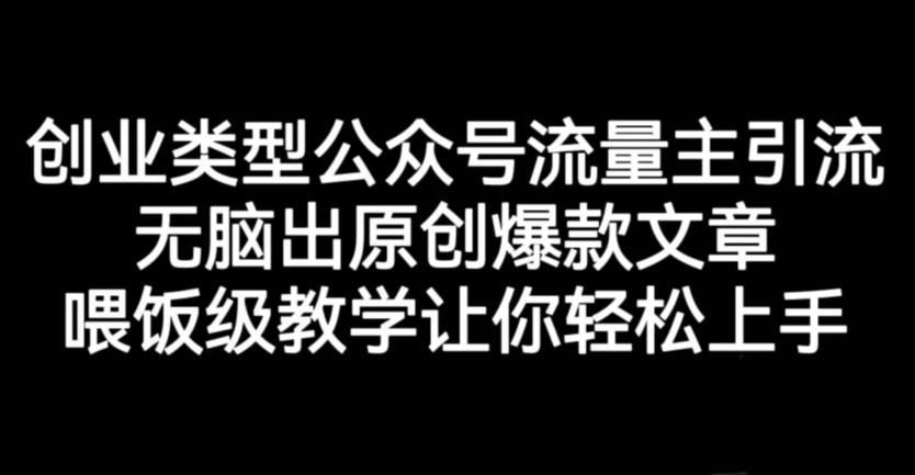 创业类型公众号流量主引流项目，无脑出原创爆款文章，喂饭级教学让你轻松上手【揭秘】创客之家-网创项目资源站-副业项目-创业项目-搞钱项目创客之家