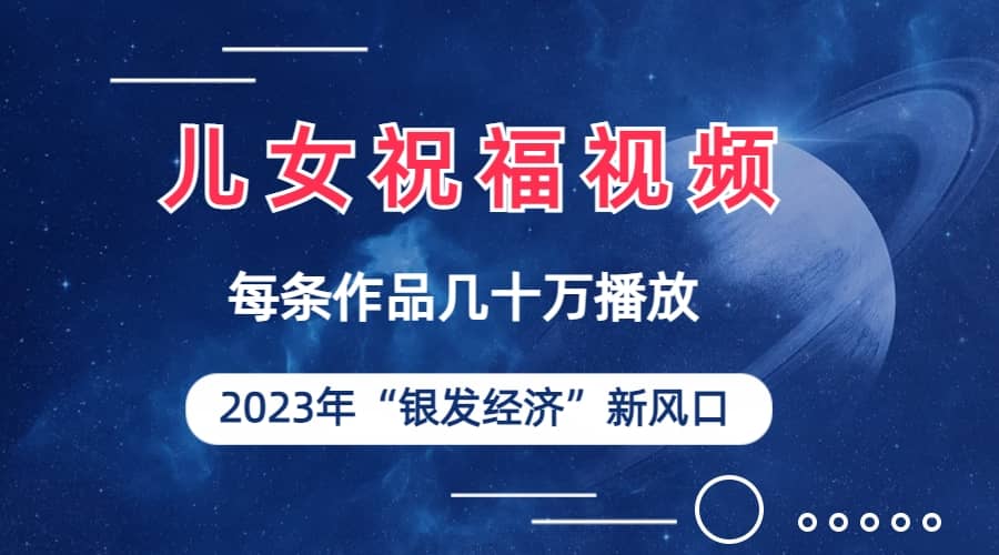 儿女祝福视频彻底爆火，一条作品几十万播放，2023年一定要抓住的新风口创客之家-网创项目资源站-副业项目-创业项目-搞钱项目创客之家