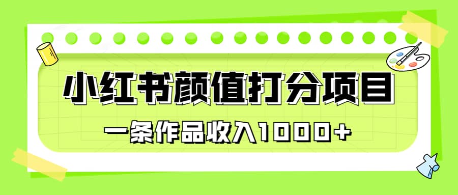 适合0基础小白的小红书颜值打分项目，一条作品收入1000+创客之家-网创项目资源站-副业项目-创业项目-搞钱项目创客之家