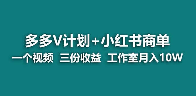 【蓝海项目】多多v计划+小红书商单 一个视频三份收益 工作室月入10w创客之家-网创项目资源站-副业项目-创业项目-搞钱项目创客之家