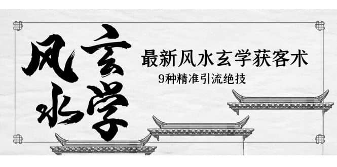 最新风水玄学-获客术，9种精准引流绝技（专题课）创客之家-网创项目资源站-副业项目-创业项目-搞钱项目创客之家