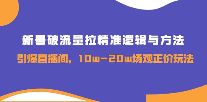 新号破流量拉精准逻辑与方法，引爆直播间，10w-20w场观正价玩法创客之家-网创项目资源站-副业项目-创业项目-搞钱项目创客之家