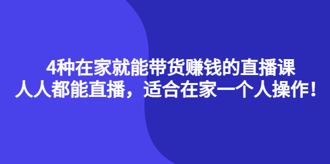 4种在家就能带货赚钱的直播课，人人都能直播，适合在家一个人操作！创客之家-网创项目资源站-副业项目-创业项目-搞钱项目创客之家