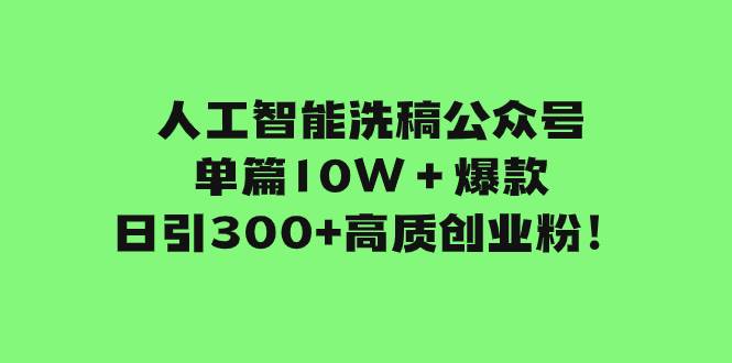 人工智能洗稿公众号单篇10W＋爆款，日引300+高质创业粉！创客之家-网创项目资源站-副业项目-创业项目-搞钱项目创客之家