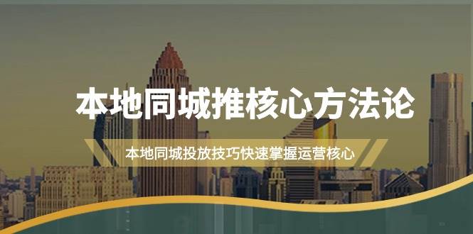 本地同城·推核心方法论，本地同城投放技巧快速掌握运营核心（16节课）创客之家-网创项目资源站-副业项目-创业项目-搞钱项目创客之家