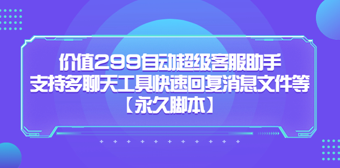 价值299自动超级客服助手，支持多聊天工具快速回复消息文件等创客之家-网创项目资源站-副业项目-创业项目-搞钱项目创客之家