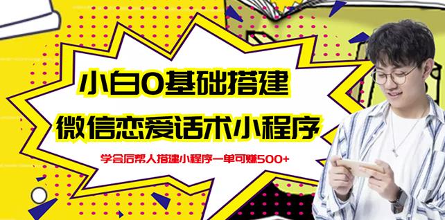 新手0基础搭建微信恋爱话术小程序，一单赚几百【视频教程+小程序源码】创客之家-网创项目资源站-副业项目-创业项目-搞钱项目创客之家