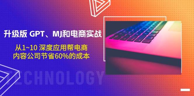 升级版 GPT、MJ和电商实战，从1~10 深度应用帮电商、内容公司节省60%的成本创客之家-网创项目资源站-副业项目-创业项目-搞钱项目创客之家