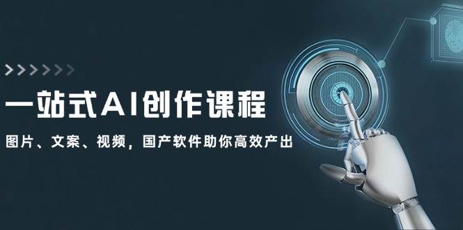 一站式AI创作课程：图片、文案、视频，国产软件助你高效产出创客之家-网创项目资源站-副业项目-创业项目-搞钱项目创客之家