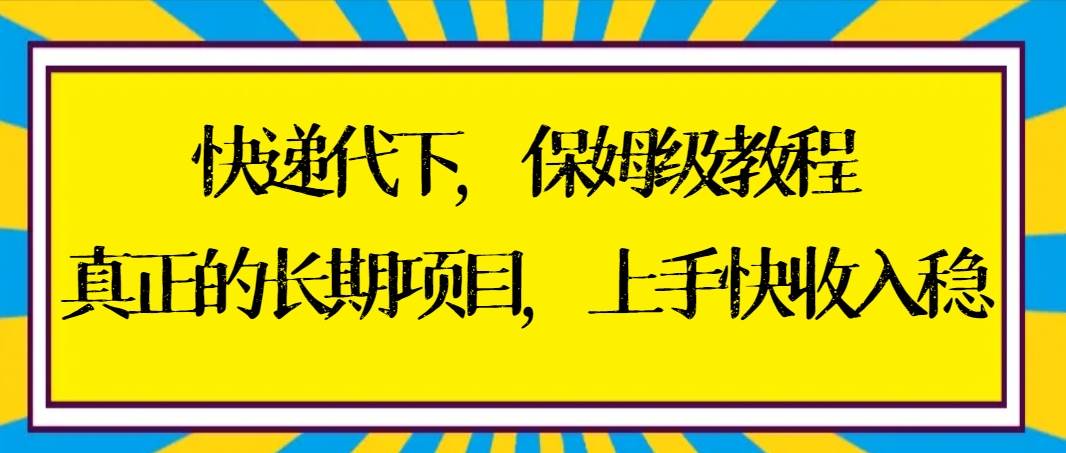 快递代下保姆级教程，真正的长期项目，上手快收入稳【实操+渠道】创客之家-网创项目资源站-副业项目-创业项目-搞钱项目创客之家
