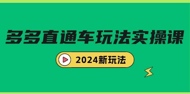多多直通车玩法实战课，2024新玩法（7节课）创客之家-网创项目资源站-副业项目-创业项目-搞钱项目创客之家