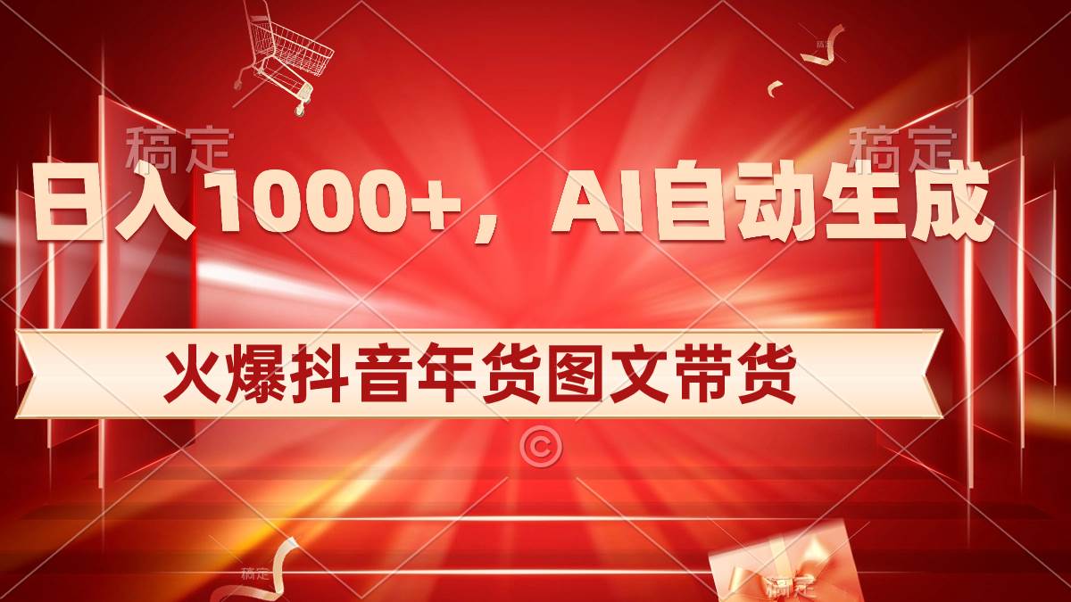 日入1000+火爆抖音年货图文带货，AI自动生成自己的年货原创图文创客之家-网创项目资源站-副业项目-创业项目-搞钱项目创客之家